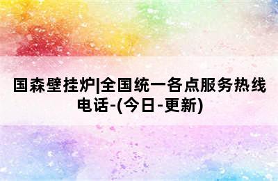 国森壁挂炉|全国统一各点服务热线电话-(今日-更新)